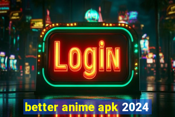 better anime apk 2024
